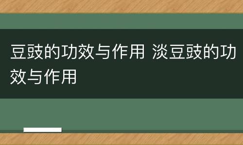 豆豉的功效与作用 淡豆豉的功效与作用
