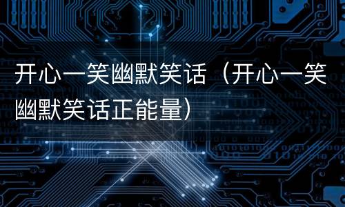 开心一笑幽默笑话（开心一笑幽默笑话正能量）