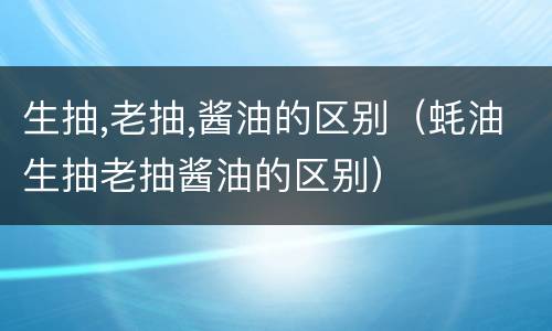 生抽,老抽,酱油的区别（蚝油生抽老抽酱油的区别）