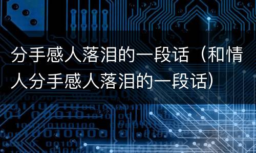 分手感人落泪的一段话（和情人分手感人落泪的一段话）