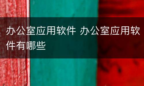 办公室应用软件 办公室应用软件有哪些