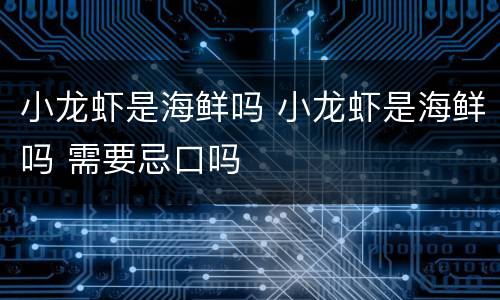 小龙虾是海鲜吗 小龙虾是海鲜吗 需要忌口吗