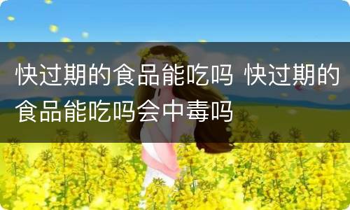 快过期的食品能吃吗 快过期的食品能吃吗会中毒吗