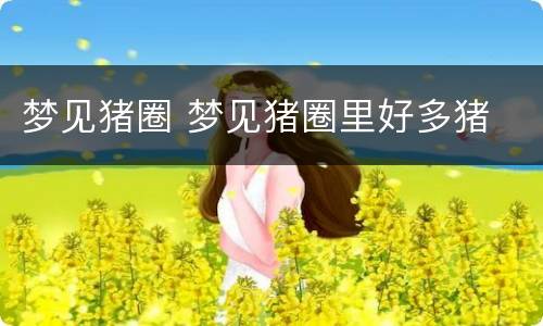 梦见猪圈 梦见猪圈里好多猪