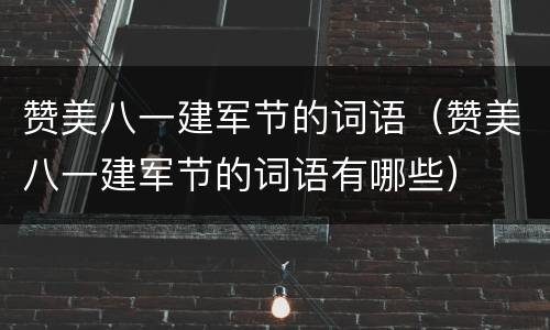 赞美八一建军节的词语（赞美八一建军节的词语有哪些）