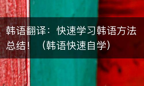 韩语翻译：快速学习韩语方法总结！（韩语快速自学）