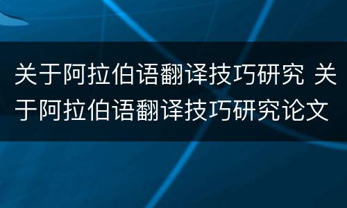 关于阿拉伯语翻译技巧研究 关于阿拉伯语翻译技巧研究论文
