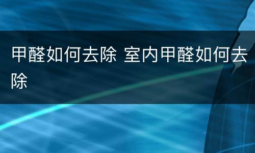甲醛如何去除 室内甲醛如何去除