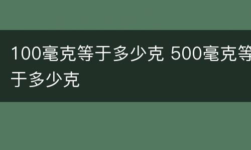 100毫克等于多少克 500毫克等于多少克