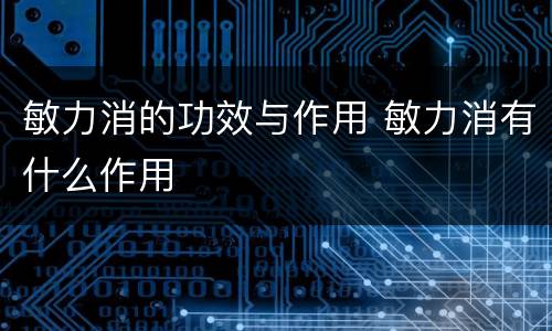 敏力消的功效与作用 敏力消有什么作用