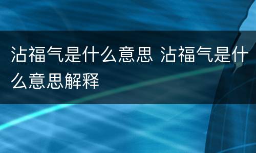 沾福气是什么意思 沾福气是什么意思解释