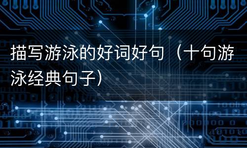 描写游泳的好词好句（十句游泳经典句子）