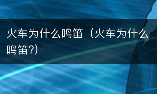 火车为什么鸣笛（火车为什么鸣笛?）