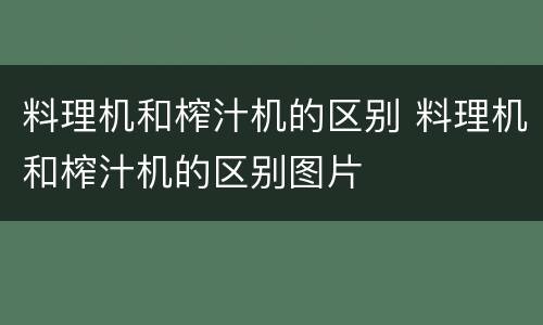 料理机和榨汁机的区别 料理机和榨汁机的区别图片