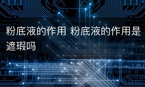 粉底液的作用 粉底液的作用是遮瑕吗