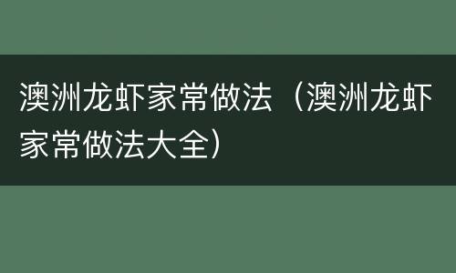 澳洲龙虾家常做法（澳洲龙虾家常做法大全）