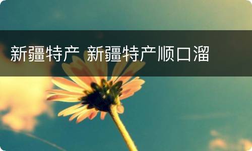 新疆特产 新疆特产顺口溜