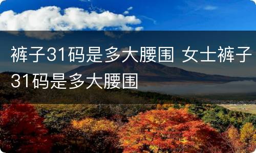 裤子31码是多大腰围 女士裤子31码是多大腰围