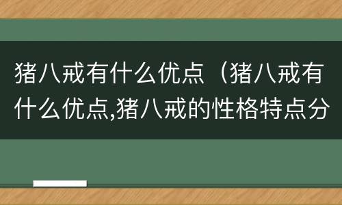 猪八戒有什么优点（猪八戒有什么优点,猪八戒的性格特点分析(图文）