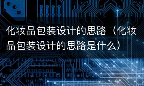 化妆品包装设计的思路（化妆品包装设计的思路是什么）