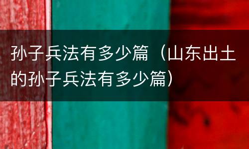 孙子兵法有多少篇（山东出土的孙子兵法有多少篇）