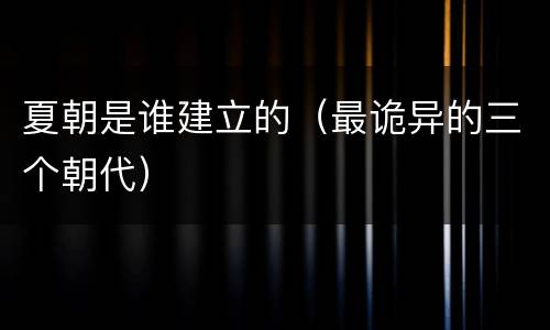 夏朝是谁建立的（最诡异的三个朝代）