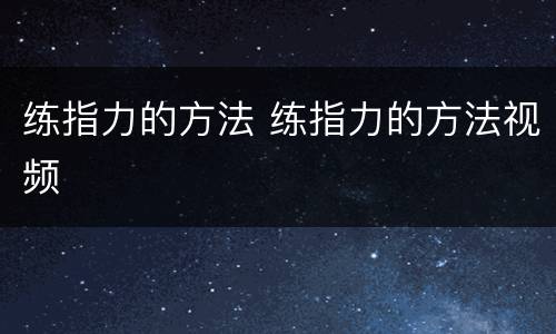 练指力的方法 练指力的方法视频