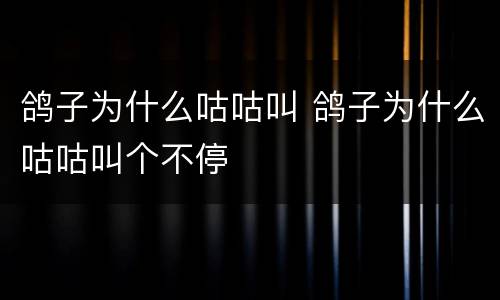 鸽子为什么咕咕叫 鸽子为什么咕咕叫个不停