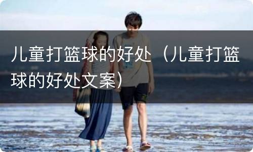 儿童打篮球的好处（儿童打篮球的好处文案）