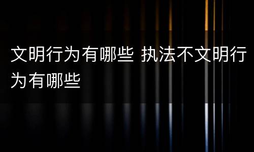 文明行为有哪些 执法不文明行为有哪些