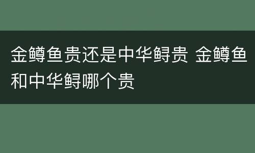 金鳟鱼贵还是中华鲟贵 金鳟鱼和中华鲟哪个贵
