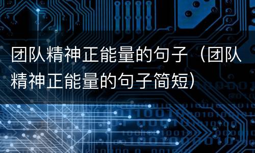 团队精神正能量的句子（团队精神正能量的句子简短）
