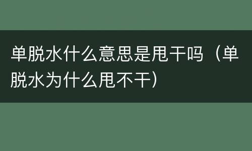单脱水什么意思是甩干吗（单脱水为什么甩不干）