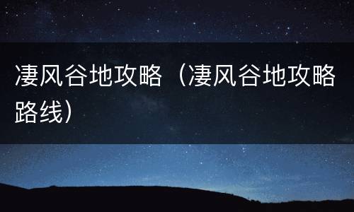 凄风谷地攻略（凄风谷地攻略路线）