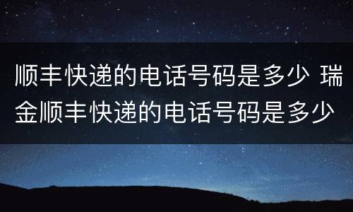 顺丰快递的电话号码是多少 瑞金顺丰快递的电话号码是多少