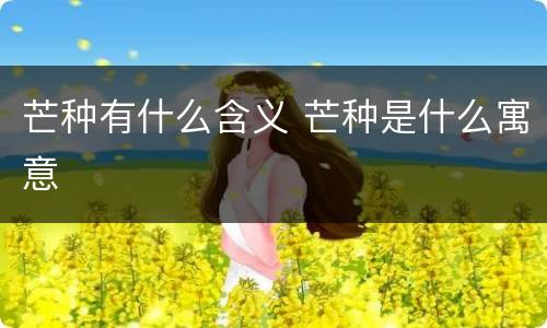 芒种有什么含义 芒种是什么寓意
