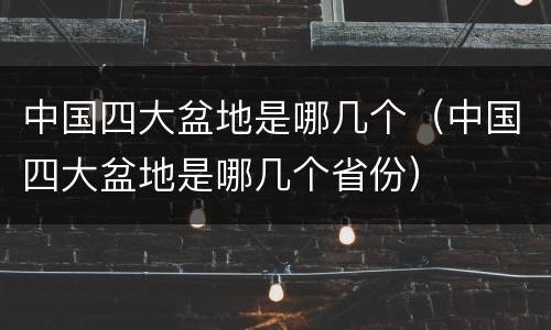 中国四大盆地是哪几个（中国四大盆地是哪几个省份）
