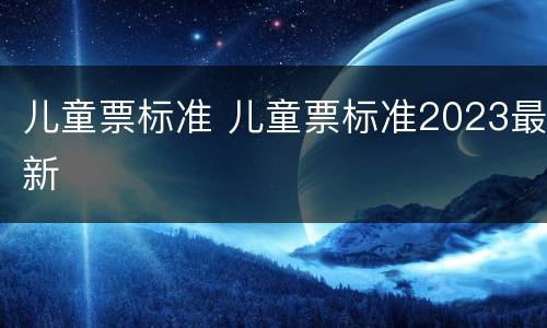 儿童票标准 儿童票标准2023最新