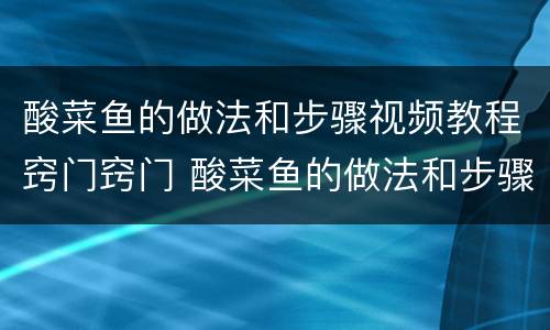 酸菜鱼的做法和步骤视频教程窍门窍门 酸菜鱼的做法和步骤
