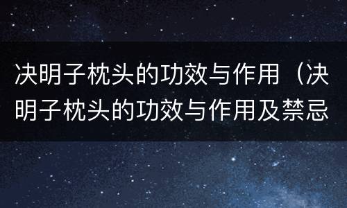 决明子枕头的功效与作用（决明子枕头的功效与作用及禁忌）