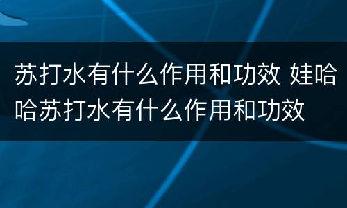 苏打水有什么作用和功效 娃哈哈苏打水有什么作用和功效