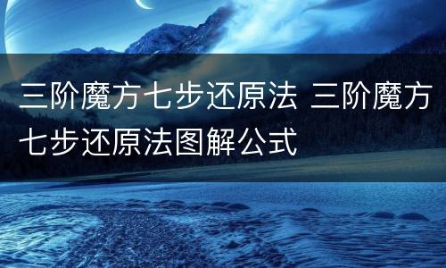 三阶魔方七步还原法 三阶魔方七步还原法图解公式