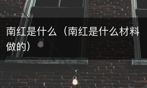 南红是什么（南红是什么材料做的）
