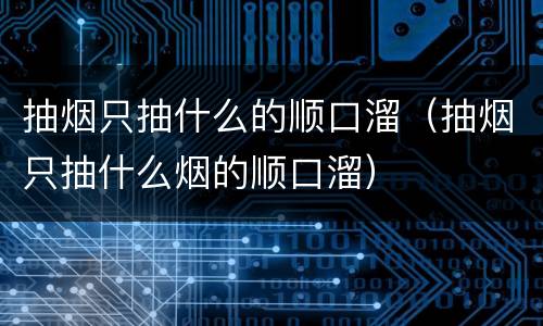 抽烟只抽什么的顺口溜（抽烟只抽什么烟的顺口溜）