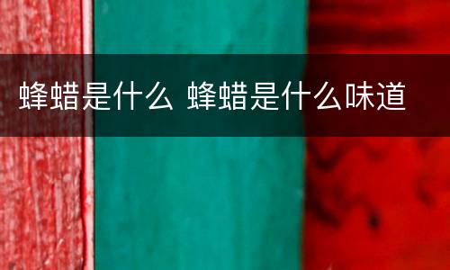 蜂蜡是什么 蜂蜡是什么味道