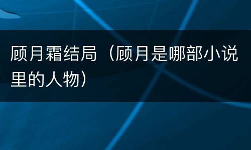 顾月霜结局（顾月是哪部小说里的人物）