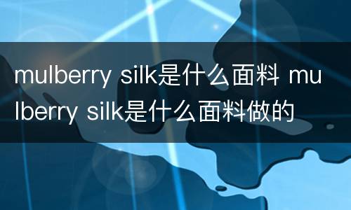 mulberry silk是什么面料 mulberry silk是什么面料做的
