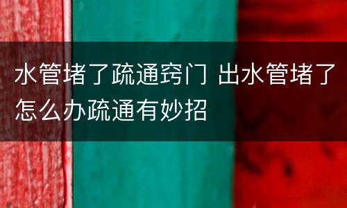 水管堵了疏通窍门 出水管堵了怎么办疏通有妙招
