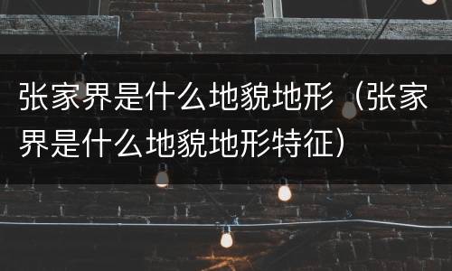张家界是什么地貌地形（张家界是什么地貌地形特征）