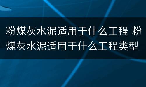 粉煤灰水泥适用于什么工程 粉煤灰水泥适用于什么工程类型